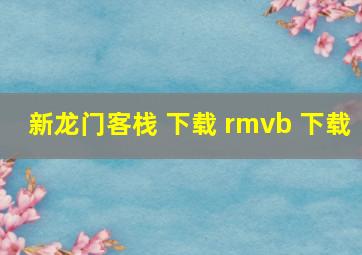 新龙门客栈 下载 rmvb 下载